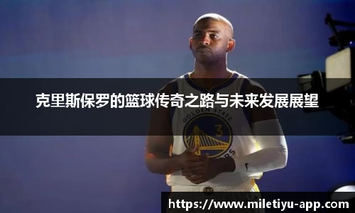克里斯保罗的篮球传奇之路与未来发展展望